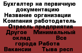 Бухгалтер на первичную документацию › Название организации ­ Компания-работодатель › Отрасль предприятия ­ Другое › Минимальный оклад ­ 27 000 - Все города Работа » Вакансии   . Тыва респ.